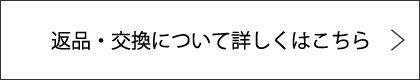返品・交換について詳しくはこちら